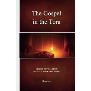 Law, Henry The Gospel in the Tora: Christ Revealed in the Five Books of Moses Law, Henry The Gospel in the Tora: Christ Revealed in the Five Books of Moses
