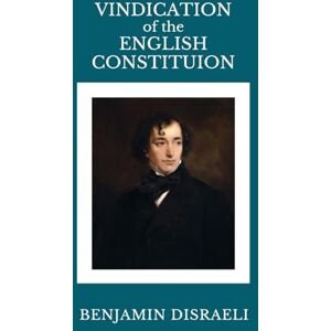 Disraeli, Benjamin Vindication of the English Constitution Disraeli, Benjamin Vindication of the English Constitution