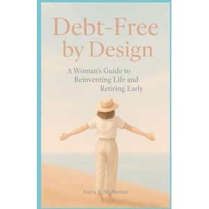 McNeese, Karla K. Debt-Free by Design: A Woman's Guide to Reinventing Life and Retiring Early (Midlife Reinvention Minimalist Paths to Purpose) McNeese, Karla K. Debt-Free by Design: A Woman's Guide to Reinventing Life and Retiring Early (Midlife Reinvention Minimalist Paths to Purpose)