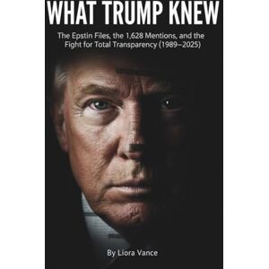 Vance, Liora What Trump Knew: The Epstein Files, the 1,628 Mentions, and the Fight for Total Transparency (1989–2025) Vance, Liora What Trump Knew: The Epstein Files, the 1,628 Mentions, and the Fight for Total Transparency (1989–2025)