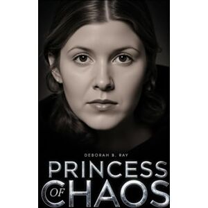 B. Ray, Deborah PRINCESS OF CHAOS: A galactic memoir of wit, wounds, and wonder B. Ray, Deborah PRINCESS OF CHAOS: A galactic memoir of wit, wounds, and wonder