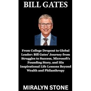 Stone, Miralyn Bill Gates: From College Dropout to Global Leader: Bill Gates’ Journey from Struggles to Success, Microsoft’s Founding Story, and His Inspirational Life Lessons Beyond Wealth and Philanthropy Stone, Miralyn Bill Gates: From College Dropout to Global Leader: Bill Gates’ Journey from Struggles to Success, Microsoft’s Founding Story, and His Inspirational Life Lessons Beyond Wealth and Philanthropy