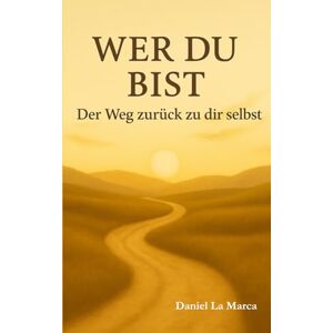 La Marca, Daniel Wer du bist: Der Weg zurück zu dir selbst La Marca, Daniel Wer du bist: Der Weg zurück zu dir selbst