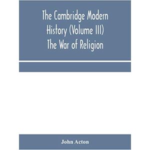 Acton, John The Cambridge modern history (Volume III) The War of Religion Acton, John The Cambridge modern history (Volume III) The War of Religion