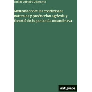 Castel Y Clemente, Cárlos Memoria sobre las condiciones naturales y produccion agricola y forestal de la peninsula escandinava Castel Y Clemente, Cárlos Memoria sobre las condiciones naturales y produccion agricola y forestal de la peninsula escandinava