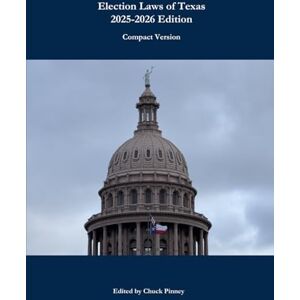 Texas State Legislature Election Laws of Texas: 2025-2026 Version: Compact Version Texas State Legislature Election Laws of Texas: 2025-2026 Version: Compact Version
