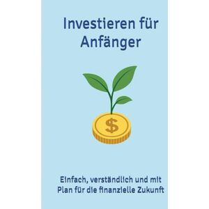 Kahn, Hans-Michael Investieren für Anfänger: Einfach, verständlich und mit Plan für die finanzielle Zukunft Kahn, Hans-Michael Investieren für Anfänger: Einfach, verständlich und mit Plan für die finanzielle Zukunft