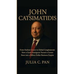 Pan, Julia C. John Catsimatidis: From Harlem Grocer to Global Conglomerate How a Greek Immigrant Turned a Corner Store into a Billion-Dollar Business Empire Pan, Julia C. John Catsimatidis: From Harlem Grocer to Global Conglomerate How a Greek Immigrant Turned a Corner Store into a Billion-Dollar Business Empire