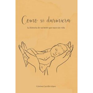 Carrillo López, Cristina Como si durmiera: La historia de un bebé que nace sin vida Carrillo López, Cristina Como si durmiera: La historia de un bebé que nace sin vida