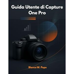 Pope, Blanca W. GUIDA UTENTE DI CAPTURE ONE PRO: Impara tecniche di editing professionale, controllo del colore, riprese con collegamento e flusso di lavoro per risultati migliori e più rapidi Pope, Blanca W. GUIDA UTENTE DI CAPTURE ONE PRO: Impara tecniche di editing professionale, controllo del colore, riprese con collegamento e flusso di lavoro per risultati migliori e più rapidi