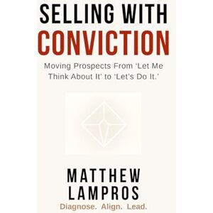 Lampros, Matthew Selling with Conviction: Moving Prospects From “Let Me Think About It” to “Let’s Do It.” (SalesWings Sales Success Books) Lampros, Matthew Selling with Conviction: Moving Prospects From “Let Me Think About It” to “Let’s Do It.” (SalesWings Sales Success Books)
