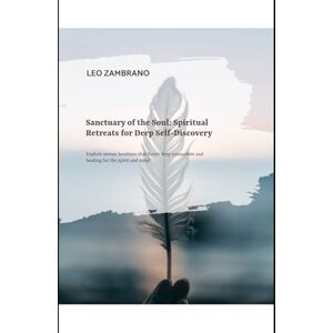 ZAMBRANO, LEO Sanctuary of the Soul: Spiritual Retreats for Deep Self-Discovery: Explore serene locations that foster deep connection and healing for the spirit and mind ZAMBRANO, LEO Sanctuary of the Soul: Spiritual Retreats for Deep Self-Discovery: Explore serene locations that foster deep connection and healing for the spirit and mind