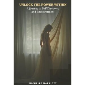 Marriott, Michelle Unlock the Power Within: A Journey to Self-Discovery and Empowerment Marriott, Michelle Unlock the Power Within: A Journey to Self-Discovery and Empowerment