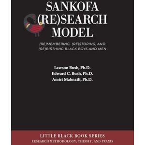 Bush Sankofa (Re)Search Model: (Re)membering, (Re)storing, and (Re)birthing Black Boys and Men: 2 (Little Black Book) Bush Sankofa (Re)Search Model: (Re)membering, (Re)storing, and (Re)birthing Black Boys and Men: 2 (Little Black Book)