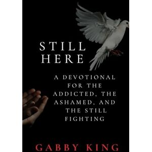 KING, GABBY STILL HERE: A DEVOTIONAL FOR THE ADDICTED, THE ASHAMED AND THE STILL FIGHTING (Daily Devotionals) KING, GABBY STILL HERE: A DEVOTIONAL FOR THE ADDICTED, THE ASHAMED AND THE STILL FIGHTING (Daily Devotionals)