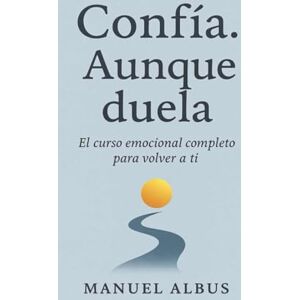 Albus, Manuel Confía. Aunque duela: El curso emocional completo para volver a ti, sanar tus heridas y confiar de nuevo (El viaje de Albus) Albus, Manuel Confía. Aunque duela: El curso emocional completo para volver a ti, sanar tus heridas y confiar de nuevo (El viaje de Albus)