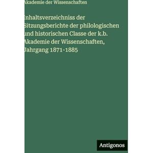 Wissenschaften, Akademie Der Inhaltsverzeichniss der Sitzungsberichte der philologischen und historischen Classe der k.b. Akademie der Wissenschaften, Jahrgang 1871-1885 Wissenschaften, Akademie Der Inhaltsverzeichniss der Sitzungsberichte der philologischen und historischen Classe der k.b. Akademie der Wissenschaften, Jahrgang 1871-1885