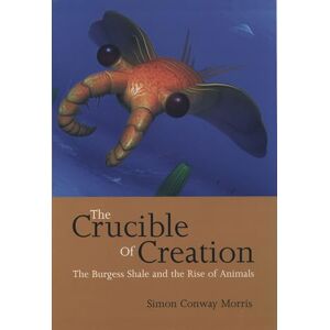 Conway Morris, Simon The Crucible of Creation: The Burgess Shale and the Rise of Animals Conway Morris, Simon The Crucible of Creation: The Burgess Shale and the Rise of Animals