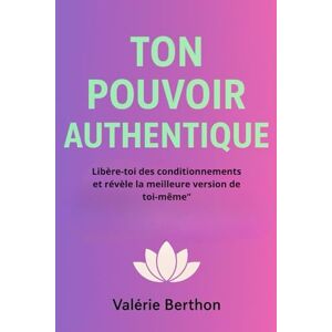 BERTHON, Valérie TON POUVOIR AUTHENTIQUE: Révèler et donner le meilleur de soi-même ! Avec ce livre , vous aurez des clés pour y arriver ! BERTHON, Valérie TON POUVOIR AUTHENTIQUE: Révèler et donner le meilleur de soi-même ! Avec ce livre , vous aurez des clés pour y arriver !