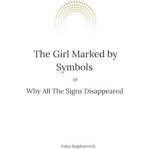 Bogdanovich, Galya The Girl Marked by Symbols, or Why All the Signs Disappeared Bogdanovich, Galya The Girl Marked by Symbols, or Why All the Signs Disappeared