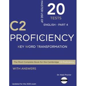 Proctor, Dr Klaid C2 PROFICIENCY (Key Word Transformation): 20 Practice Tests for the Cambridge Exam with answers Proctor, Dr Klaid C2 PROFICIENCY (Key Word Transformation): 20 Practice Tests for the Cambridge Exam with answers