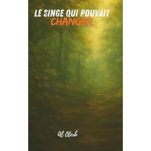 Oterb, Al Le singe qui pouvait changer: Une fable philosophique sur la transformation, la rédemption et l'harmonie avec la nature Oterb, Al Le singe qui pouvait changer: Une fable philosophique sur la transformation, la rédemption et l'harmonie avec la nature