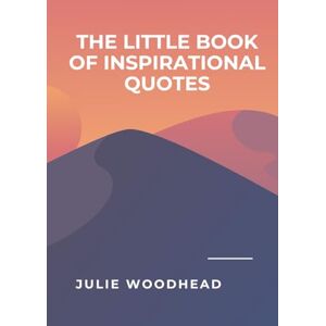 Woodhead, Julie The Little Book of Inspirational Quotes: Helping you along the path of life Woodhead, Julie The Little Book of Inspirational Quotes: Helping you along the path of life
