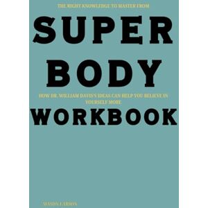 Labson, Mason The Right Knowledge to Master from SUPER Body Workbook: How Dr. William Davis’s Ideas Can Help You Believe in Yourself More Labson, Mason The Right Knowledge to Master from SUPER Body Workbook: How Dr. William Davis’s Ideas Can Help You Believe in Yourself More