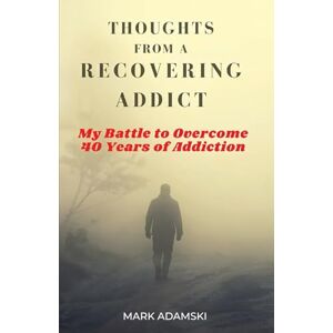 Adamski, Mark THOUGHTS FROM A RECOVERING ADDICT: My Battle to Overcome 40 Years of Addiction Adamski, Mark THOUGHTS FROM A RECOVERING ADDICT: My Battle to Overcome 40 Years of Addiction