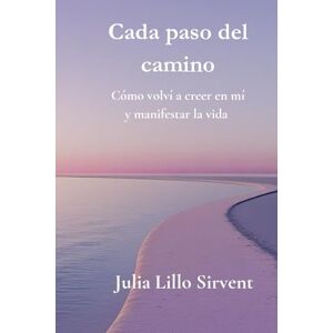 Lillo Sirvent, Julia Cada paso del camino: Cómo volví a creer en mí y manifestar una vida con sentido. Lillo Sirvent, Julia Cada paso del camino: Cómo volví a creer en mí y manifestar una vida con sentido.