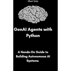 Gale, Elbert GenAI Agents with Python: A Hands-On Guide to Building Autonomous AI Systems Gale, Elbert GenAI Agents with Python: A Hands-On Guide to Building Autonomous AI Systems