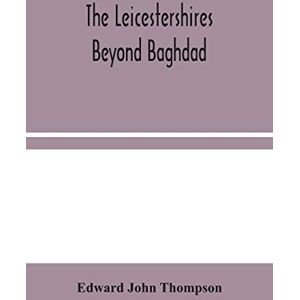 John Thompson, Edward The Leicestershires Beyond Baghdad John Thompson, Edward The Leicestershires Beyond Baghdad