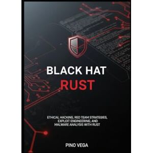 Vega+ Black Hat Rust: Ethical Hacking, Red Team Strategies, Exploit Engineering, and Malware Analysis with Rust Vega+ Black Hat Rust: Ethical Hacking, Red Team Strategies, Exploit Engineering, and Malware Analysis with Rust