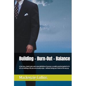 Collins, Mackenzie J Building Burn-Out Balance: A fast rise, a hard crash, and a new definition of success: a candid, practical guide for 16-30's on building a life ... without losing your mind on the way up. Collins, Mackenzie J Building Burn-Out Balance: A fast rise, a hard crash, and a new definition of success: a candid, practical guide for 16-30's on building a life ... without losing your mind on the way up.