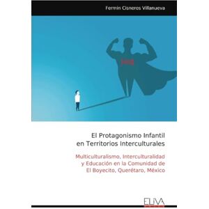 Cisneros Villanueva, Fermin El Protagonismo Infantil en Territorios Interculturales: Multiculturalismo, Interculturalidad y Educación en la Comunidad de El Boyecito, Querétaro, México Cisneros Villanueva, Fermin El Protagonismo Infantil en Territorios Interculturales: Multiculturalismo, Interculturalidad y Educación en la Comunidad de El Boyecito, Querétaro, México