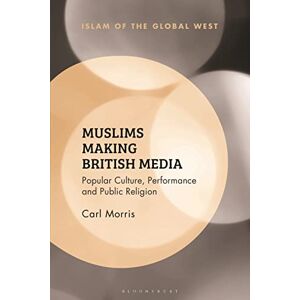 Morris, Carl Muslims Making British Media: Popular Culture, Performance and Public Religion (Islam of the Global West) Morris, Carl Muslims Making British Media: Popular Culture, Performance and Public Religion (Islam of the Global West)