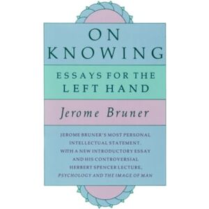 Bruner, Jerome S. On Knowing: Essays for the Left Hand, Second Edition Bruner, Jerome S. On Knowing: Essays for the Left Hand, Second Edition