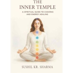 Sharma, Sushil K The Inner Temple: A Spiritual Guide to Chakras and Energy Healing (Awakening the Inner Power Series) Sharma, Sushil K The Inner Temple: A Spiritual Guide to Chakras and Energy Healing (Awakening the Inner Power Series)