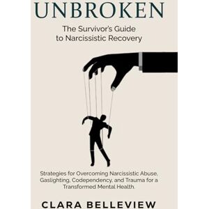 Belleview, Clara UNBROKEN- The Survivor's Guide to Narcissistic Recovery: Strategies for Overcoming Narcissistic Abuse, Gaslighting, Codependency, and Trauma for a Transformed Mental Health. Belleview, Clara UNBROKEN- The Survivor's Guide to Narcissistic Recovery: Strategies for Overcoming Narcissistic Abuse, Gaslighting, Codependency, and Trauma for a Transformed Mental Health.