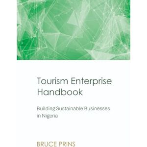 Prins, Bruce Tourism Enterprise Handbook: Building Sustainable Businesses in Nigeria Prins, Bruce Tourism Enterprise Handbook: Building Sustainable Businesses in Nigeria
