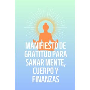 R., Mirna Castellanos MANIFIESTO DE GRATITUD PARA SANAR MENTE, CUERPO Y FINANZAS.: 52 semanas de Gratitud Consciente R., Mirna Castellanos MANIFIESTO DE GRATITUD PARA SANAR MENTE, CUERPO Y FINANZAS.: 52 semanas de Gratitud Consciente