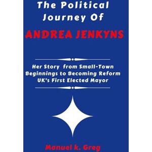 Greg, Manuel K. THE POLITICAL JOURNEY OF ANDREA JENKYNS: Her Story from Small-Town Beginnings to Becoming Reform UK’s First Elected Mayor (THE BIOGRAPHIES OF AMERICA POLITICIANS) Greg, Manuel K. THE POLITICAL JOURNEY OF ANDREA JENKYNS: Her Story from Small-Town Beginnings to Becoming Reform UK’s First Elected Mayor (THE BIOGRAPHIES OF AMERICA POLITICIANS)