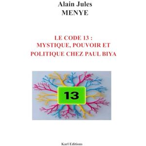 MENYE, ALAIN JULES LE CODE 13 : MYSTIQUE, POUVOIR ET POLITIQUE CHEZ PAUL BIYA: Comprendre sa gouvernance et sa longévité au pouvoir MENYE, ALAIN JULES LE CODE 13 : MYSTIQUE, POUVOIR ET POLITIQUE CHEZ PAUL BIYA: Comprendre sa gouvernance et sa longévité au pouvoir