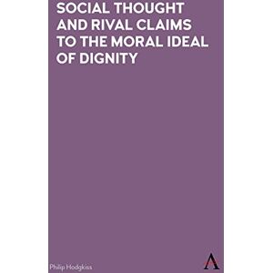 Anthem Press Social Thought and Rival Claims to the Moral Ideal of Dignity Anthem Press Social Thought and Rival Claims to the Moral Ideal of Dignity