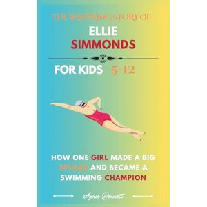Bennett, Annie THE INSPIRING STORY OF ELLIE SIMMONDS: How One Girl Made a Big Splash and Became a Swimming Champion (Sports Legends for Kids) Bennett, Annie THE INSPIRING STORY OF ELLIE SIMMONDS: How One Girl Made a Big Splash and Became a Swimming Champion (Sports Legends for Kids)