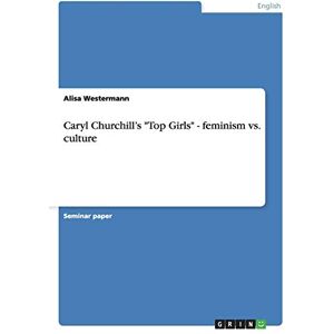 Westermann, Alisa Caryl Churchill's "Top Girls" feminism vs. culture Westermann, Alisa Caryl Churchill's "Top Girls" feminism vs. culture