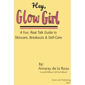 de la Rosa, Amaray Hey, Glow Girl: A Fun, Real Talk Guide to Skincare, Breakouts & Self-Care de la Rosa, Amaray Hey, Glow Girl: A Fun, Real Talk Guide to Skincare, Breakouts & Self-Care