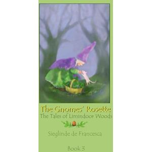 De Francesca, Sieglinde The Gnomes’ Rosette: Tales of Limindoor Woods Book 3 De Francesca, Sieglinde The Gnomes’ Rosette: Tales of Limindoor Woods Book 3