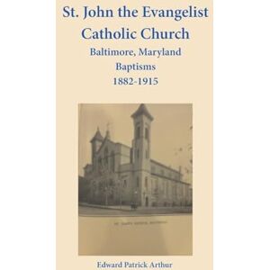 Arthur, Edward St. John the Evangelist Catholic Church, Baltimore, Maryland, Baptisms 1882-1915 Arthur, Edward St. John the Evangelist Catholic Church, Baltimore, Maryland, Baptisms 1882-1915