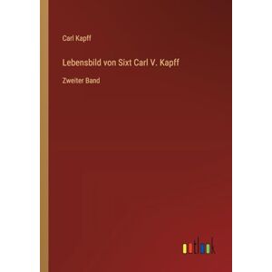 Kapff, Carl Lebensbild von Sixt Carl V. Kapff: Zweiter Band Kapff, Carl Lebensbild von Sixt Carl V. Kapff: Zweiter Band